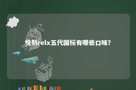 悦刻relx五代国标有哪些口味
？ 